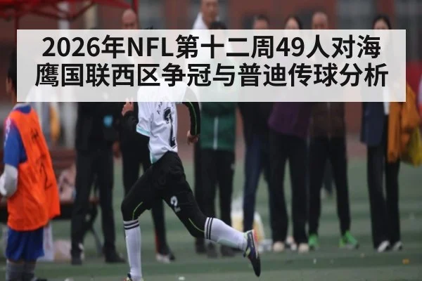 2026年NFL第十二周49人对海鹰国联西区争冠与普迪传球分析